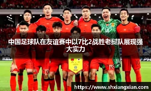 中国足球队在友谊赛中以7比2战胜老挝队展现强大实力