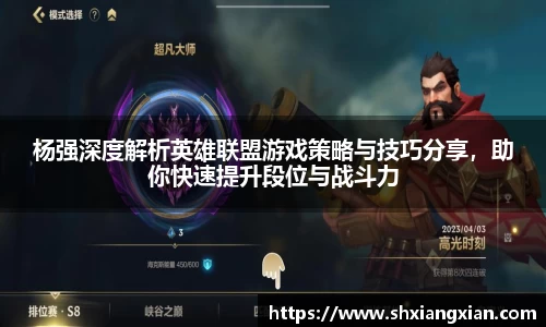 杨强深度解析英雄联盟游戏策略与技巧分享，助你快速提升段位与战斗力