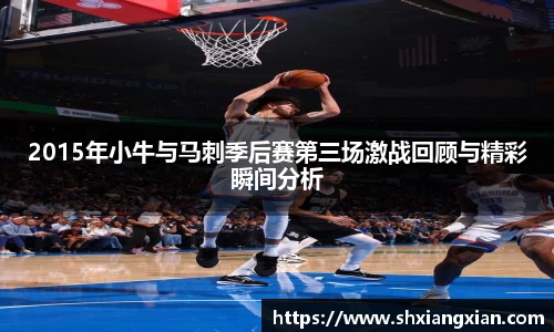 2015年小牛与马刺季后赛第三场激战回顾与精彩瞬间分析